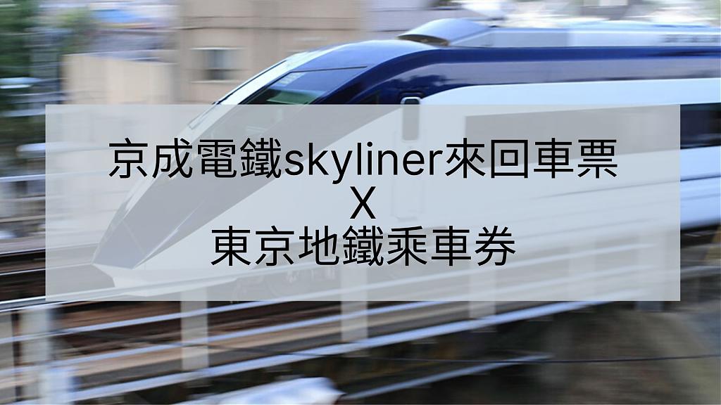 京成電鐵Skyliner往返車票＋東京地鐵24 ／48 ／ 72小時乘車券
